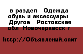  в раздел : Одежда, обувь и аксессуары » Другое . Ростовская обл.,Новочеркасск г.